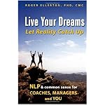 Live Your Dreams... Let Reality Catch Up: NLP and Common Sense for Coaches, Managers and You book cover