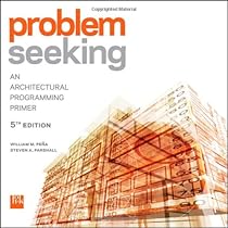 Problem Seeking: An Architectural Programming Primer Problem Seeking: An Architectural Programming Primer