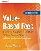 Value-Based Fees: How to Charge - and Get - What You're Worth