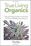 True Living Organics: The Ultimate Guide to Growing All-Natural Marijuana Indoors