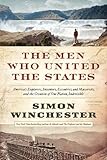 The Men Who United the States: America’s Explorers, Inventors, Eccentrics and Mavericks, and the…