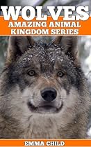 WOLVES: Fun Facts and Amazing Photos of Animals in Nature (Amazing Animal Kingdom Book 8)
