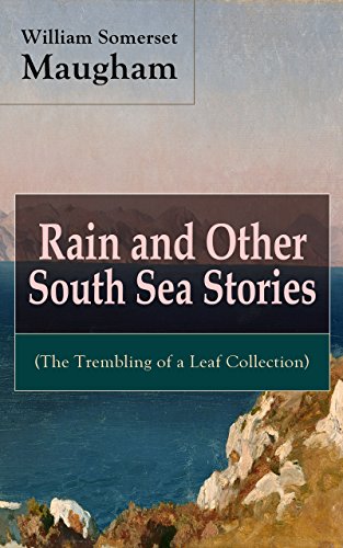 Rain and Other South Sea Stories (The Trembling of a Leaf Collection): Short Stories by the prolific British writer, author of The Painted Veil, Cakes and Ale, Of Human Bondage, The Moon and Sixpence