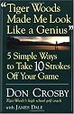 Tiger Woods Made Me Look Like A Genius: Five Simple Ways to Take Ten Strokes Off Your Game