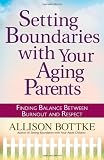 Setting Boundaries(TM) with Your Aging Parents: Finding Balance Between Burnout and Respect