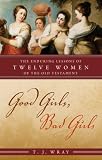 Good Girls, Bad Girls: The Enduring Lessons of Twelve Women of the Old Testament