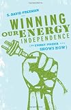 Winning Our Energy Independence: An Energy Insider Shows How