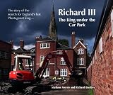 Richard III : the king under the car park : the story of the search for England's last Plantagenet king