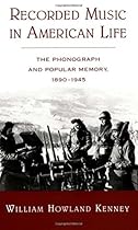Recorded Music in American Life: The Phonograph and Popular Memory, 1890-1945 Recorded Music in American Life: The Phonograph and Popular Memory, 1890-1945