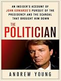 The Politician: An Insider's Account of John Edwards's Pursuit of the Presidency and the Scandal That Brought Him Down