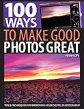 100 ways to make good photos great : tips & techniques for improving your digital photography