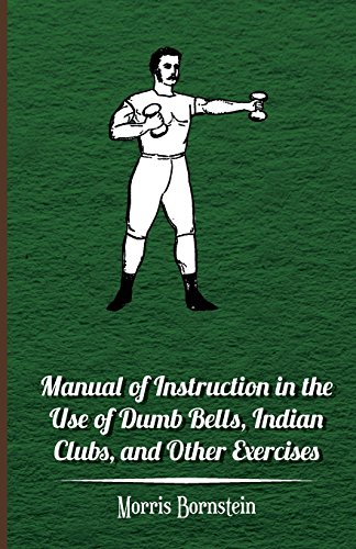 Manual of Instruction in the Use of Dumb Bells, Indian Clubs, and Other Exercises