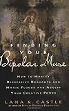 Finding Your Bipolar Muse: How to Master Depressive Droughts and Manic Floods and Access Your Creative Power