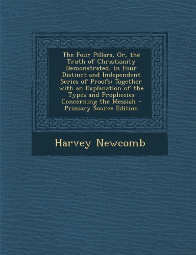 The Four Pillars, Or, the Truth of Christianity Demonstrated, in Four Distinct and Independent Series of Proofs: Together with an Explanation of the ... the Messiah - Primary Source Edition
