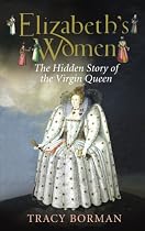 Elizabeth's Women: The Hidden Story of the Virgin Queen