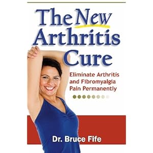 The New Arthritis Cure: Eliminate Arthritis and Fibromyalgia Pain Permanently