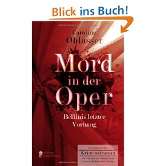 Mord in der Oper - Bellinis letzter Vorhang. Ein historischer Kriminalroman �ber die Zeit des Belcanto und Vincenzo Bellinis Oper ,Norma'