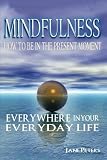 Mindfulness: How to Be in The Present Moment Everywhere in Your Everyday Life (Mindfulness For Beginners, Meditation, Finding Peace, Present moment)