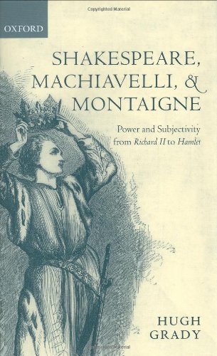 Shakespeare, Machiavelli, and Montaigne: Power and Subjectivity from Richard II to Hamlet