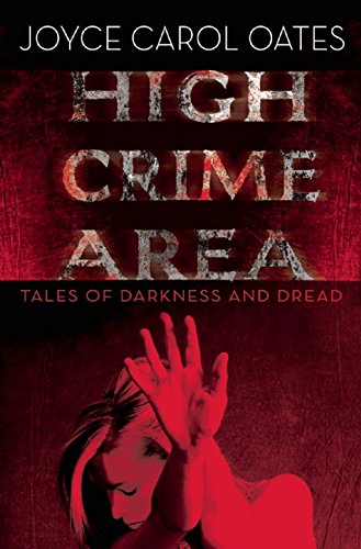 High Crime Area: Tales of Darkness and Dread, by Joyce Carol Oates