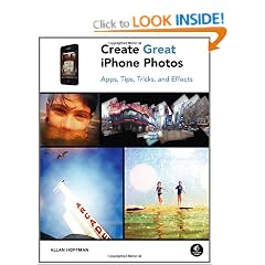 Create Great iPhone Photos: Capture, Tweak, and Share Images That Impress: Apps, Tips, Tricks, and Effects