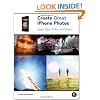 Create Great iPhone Photos: Apps, Tips, Tricks, and Effects