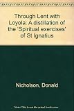 Through Lent with Loyola : a distillation of the 'Spiritual exercises' of St Ignatius