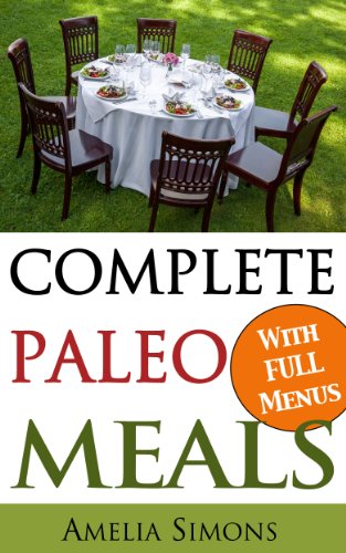 Complete Paleo Meals: A Paleo Cookbook Featuring Paleo Comfort Foods - Recipes for an Appetizer, Entree, Side Dishes, and Dessert in Every Meal