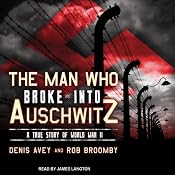The Man Who Broke into Auschwitz: A True Story of World War II | [Denis Avey, Rob Broomby]