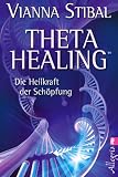 Theta Healing(TM): Die Heilkraft der Sch&ouml;pfung - Vianna Stibal