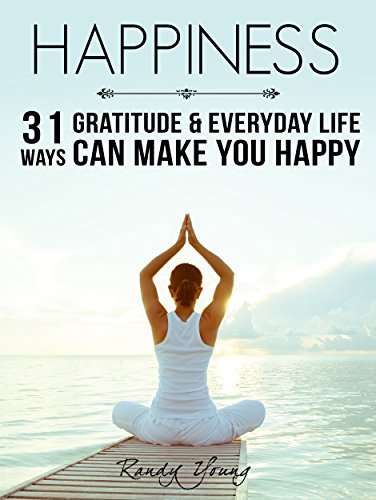 Happiness: 31 Ways Gratitude & Everyday Life Can Make You Happy