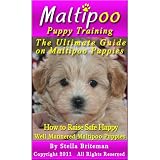 Maltipoo Puppy Training: The Ultimate Guide on Maltipoo Puppies, How to Raise Safe, Happy, Well Mannered Maltipoo Puppies