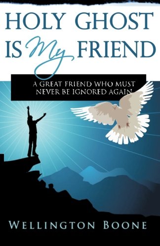 Holy Ghost Is My Friend: A Great Friend Who Must Never Be Ignored Again