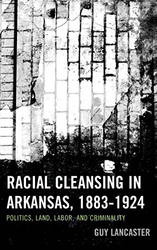 Racial Cleansing in Arkansas, 1883-1924: Politics, Land, Labor, and Criminality (New Studies in Southern History)