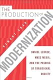 The production of modernization : Daniel Lerner, mass media, and the passing of traditional society