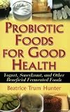Probiotic Foods for Good Health: Yogurt, Sauerkraut, and Other Beneficial Fermented Foods