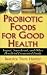 Probiotic Foods for Good Health: Yogurt, Sauerkraut, and Other Beneficial Fermented Foods