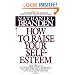 How to Raise Your Self-Esteem: The Proven Action-Oriented Approach to Greater Self-Respect and Self-Confidence