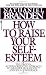 How to Raise Your Self-Esteem: The Proven Action-Oriented Approach to Greater Self-Respect and Self-Confidence