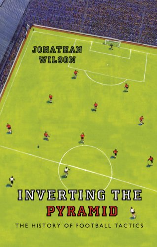 Inverting the Pyramid: The History of Football Tactics: A History of Football Tactics