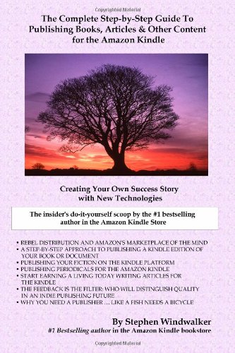 The Complete Step-by-Step Guide To Publishing Books, Articles & Other Content for the Amazon Kindle: Creating Your Own Success Story with New Technologies