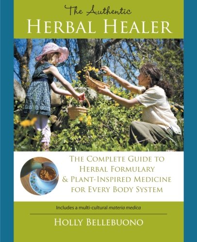 the authentic herbal healer the complete guide to herbal formulary  plant inspired medicine for every body system