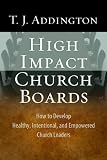 High-Impact Church Boards: How to Develop Healthy, Intentional, and Empowered Church Leaders Reprint Edition by Addington, T.J. (2010)