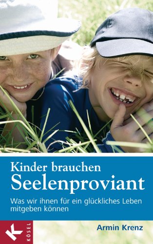 Kinder brauchen Seelenproviant: Was wir ihnen für ein glückliches Leben mitgeben können (German Edition)