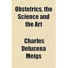 Obstetrics, the Science and the Art by Charles Delucena Meigs