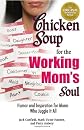Chicken Soup for the Working Moms Soul: Inspiring Stories from the Playroom to the Boardroom (Chicken Soup for the Soul)