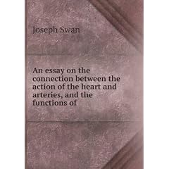 An essay on the connection between the action of the heart and arteries, and the functions of .