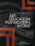 Art Education in a Postmodern World: Collected Essays (Intellect Books - Readings in Art and Design Education)