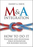 M&A Integration: How To Do It. Planning and delivering M&A integration for business success