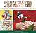 Books : Holiday Crafting and Baking with Kids: Gifts, Sweets, and Treats for the Whole Family